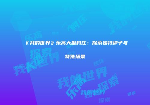 《我的世界》乐高大型村庄：探索独特种子与特殊场景