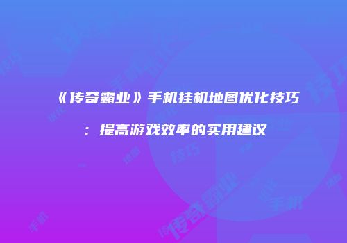 《传奇霸业》手机挂机地图优化技巧：提高游戏效率的实用建议