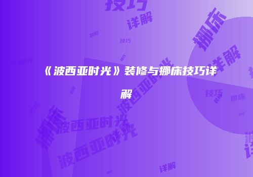 《波西亚时光》装修与挪床技巧详解