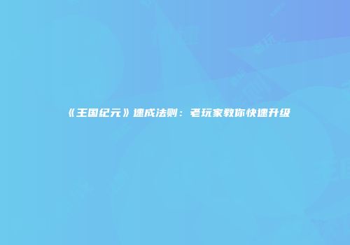 《王国纪元》速成法则：老玩家教你快速升级