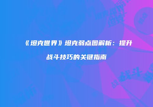 《坦克世界》坦克弱点图解析：提升战斗技巧的关键指南