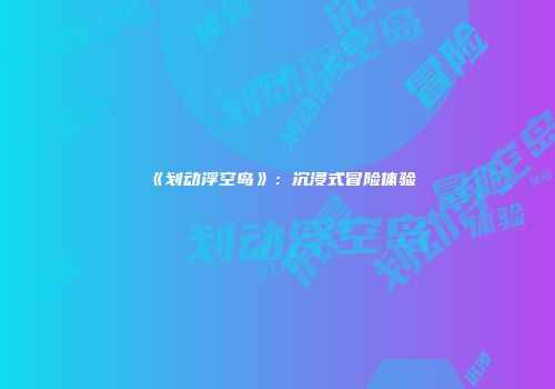 《划动浮空岛》：沉浸式冒险体验