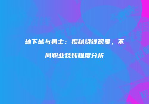 地下城与勇士：揭秘烧钱现象，不同职业烧钱程度分析