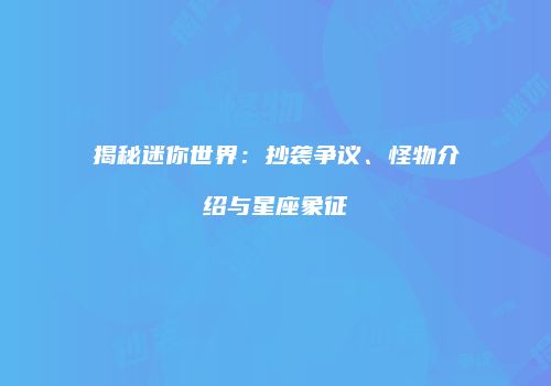 揭秘迷你世界：抄袭争议、怪物介绍与星座象征
