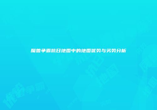 魔兽争霸抗日地图中的地图优势与劣势分析