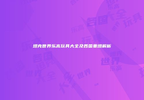 坦克世界乐高玩具大全及各国重坦解析