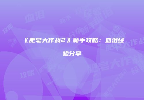 《肥皂大作战2》新手攻略：血泪经验分享