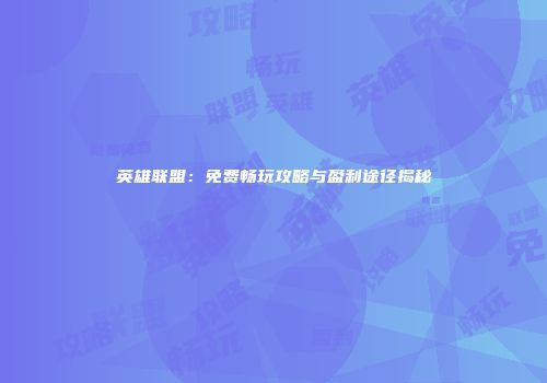 英雄联盟：免费畅玩攻略与盈利途径揭秘