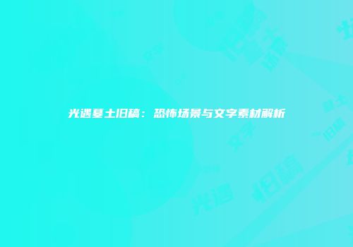 光遇墓土旧稿：恐怖场景与文字素材解析