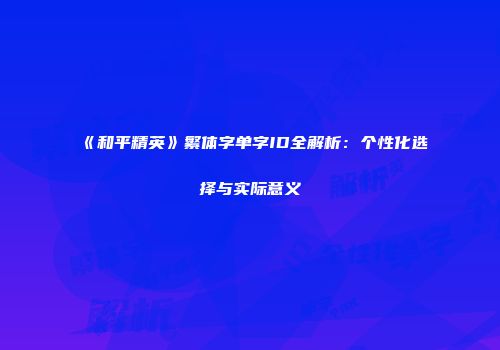 《和平精英》繁体字单字ID全解析：个性化选择与实际意义