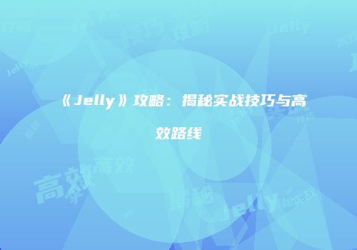《Jelly》攻略：揭秘实战技巧与高效路线
