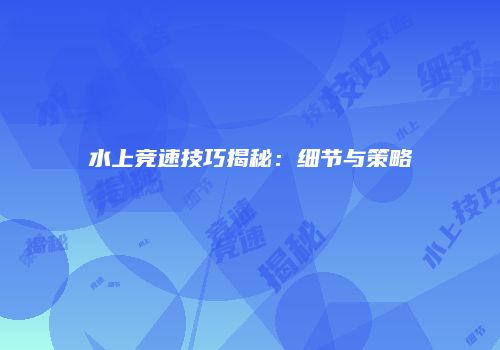 水上竞速技巧揭秘：细节与策略