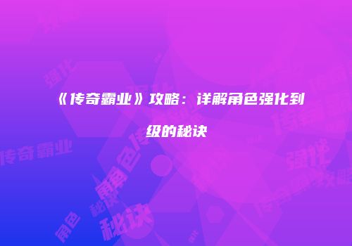 《传奇霸业》攻略：详解角色强化到级的秘诀