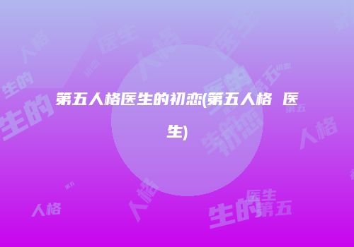 第五人格医生的初恋(第五人格 医生)