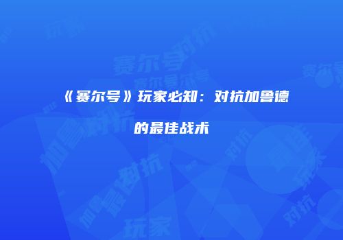 《赛尔号》玩家必知：对抗加鲁德的最佳战术