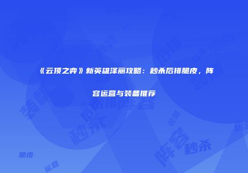 《云顶之弈》新英雄泽丽攻略：秒杀后排脆皮，阵容运营与装备推荐