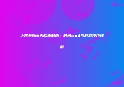 上古卷轴5天际重制版：时间mod与游戏技巧详解