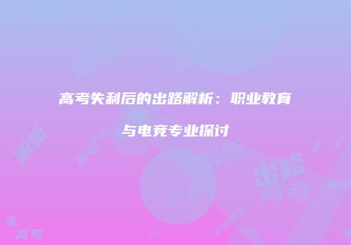 高考失利后的出路解析：职业教育与电竞专业探讨