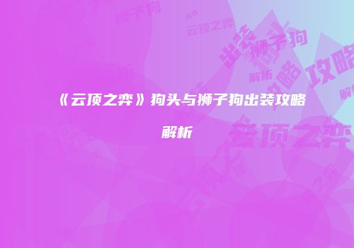 《云顶之弈》狗头与狮子狗出装攻略解析