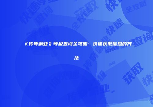 《传奇霸业》等级查询全攻略：快速获取信息的方法