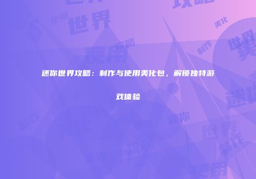 迷你世界攻略：制作与使用美化包，解锁独特游戏体验