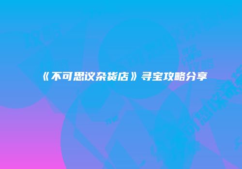《不可思议杂货店》寻宝攻略分享