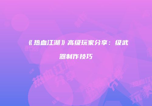 《热血江湖》高级玩家分享：级武器制作技巧