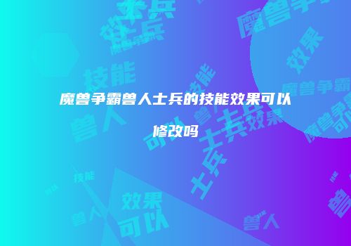 魔兽争霸兽人士兵的技能效果可以修改吗