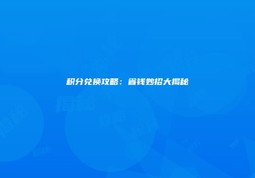 积分兑换攻略：省钱妙招大揭秘
