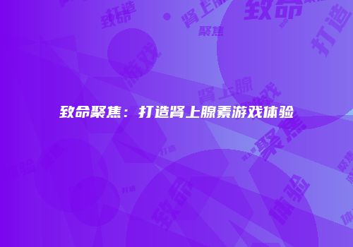 致命聚焦：打造肾上腺素游戏体验