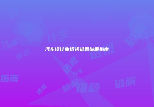 汽车设计生透视难题破解指南