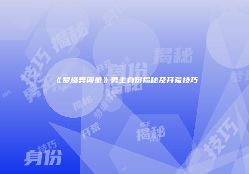 《梦境异闻录》男主身份揭秘及开荒技巧