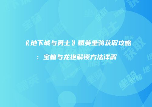 《地下城与勇士》精英坐骑获取攻略：宝箱与龙袍解锁方法详解