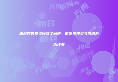 明日方舟投资模式全解析：前瞻性投资与肉鸽系统详解