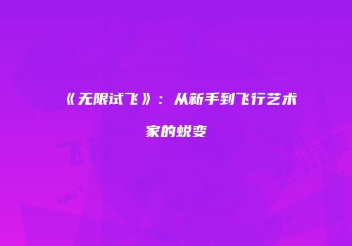 《无限试飞》：从新手到飞行艺术家的蜕变