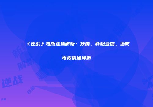 《逆战》毒版连体解析：技能、新枪叠加、塔防毒板用途详解