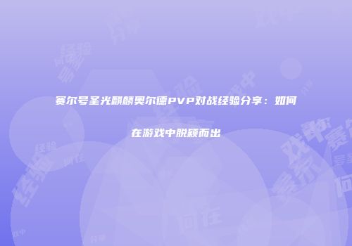 赛尔号圣光麒麟奥尔德PVP对战经验分享：如何在游戏中脱颖而出