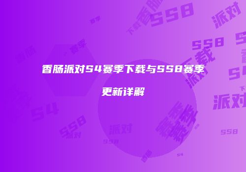 香肠派对S4赛季下载与SS8赛季更新详解