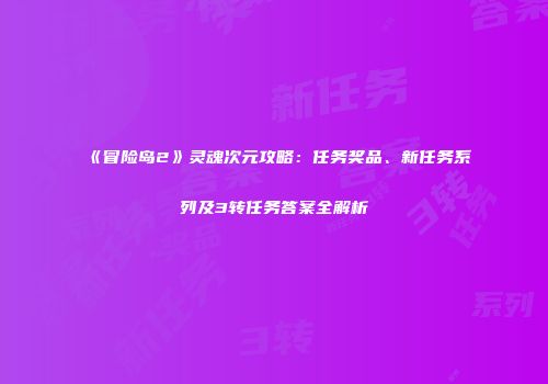 《冒险岛2》灵魂次元攻略：任务奖品、新任务系列及3转任务答案全解析