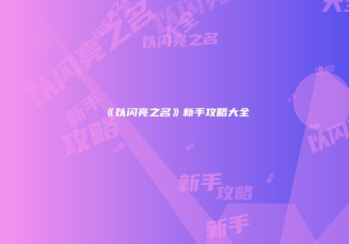 《以闪亮之名》新手攻略大全