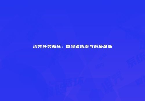 诅咒任务循环：冒险者指南与系统革新