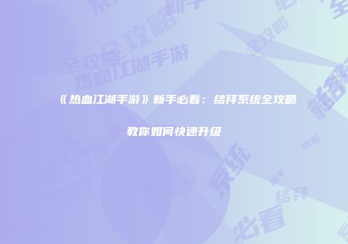 《热血江湖手游》新手必看：结拜系统全攻略教你如何快速升级