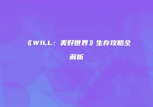 《WILL：美好世界》生存攻略全解析