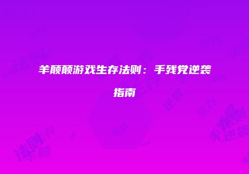 羊颠颠游戏生存法则：手残党逆袭指南