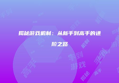 揭秘游戏机制：从新手到高手的进阶之路