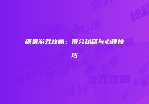 糖果游戏攻略：得分秘籍与心理技巧