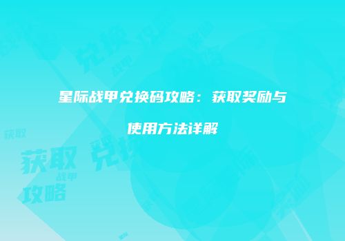 星际战甲兑换码攻略：获取奖励与使用方法详解