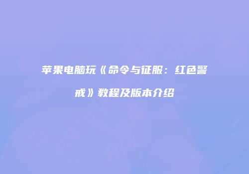 苹果电脑玩《命令与征服：红色警戒》教程及版本介绍