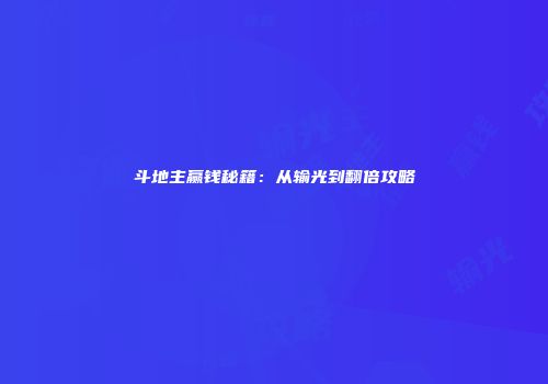 斗地主赢钱秘籍：从输光到翻倍攻略