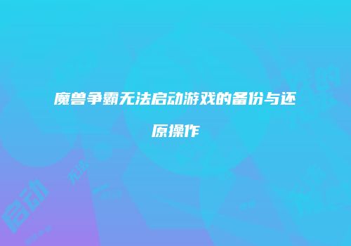 魔兽争霸无法启动游戏的备份与还原操作